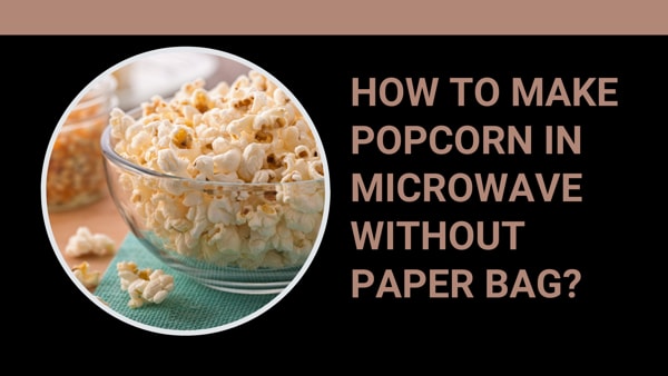 How to Make Popcorn in Microwave without Paper Bag?